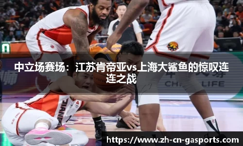 中立场赛场：江苏肯帝亚vs上海大鲨鱼的惊叹连连之战