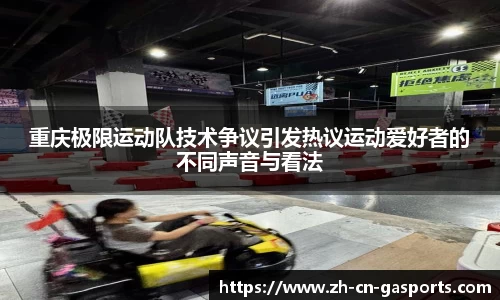 重庆极限运动队技术争议引发热议运动爱好者的不同声音与看法