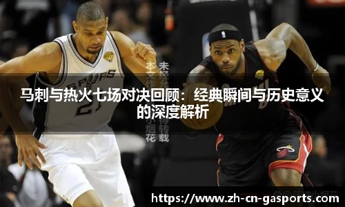 马刺与热火七场对决回顾：经典瞬间与历史意义的深度解析