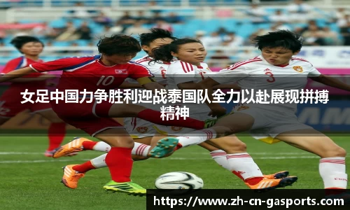 女足中国力争胜利迎战泰国队全力以赴展现拼搏精神