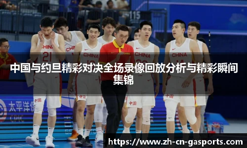 中国与约旦精彩对决全场录像回放分析与精彩瞬间集锦