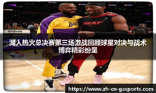 湖人热火总决赛第三场激战回顾球星对决与战术博弈精彩纷呈